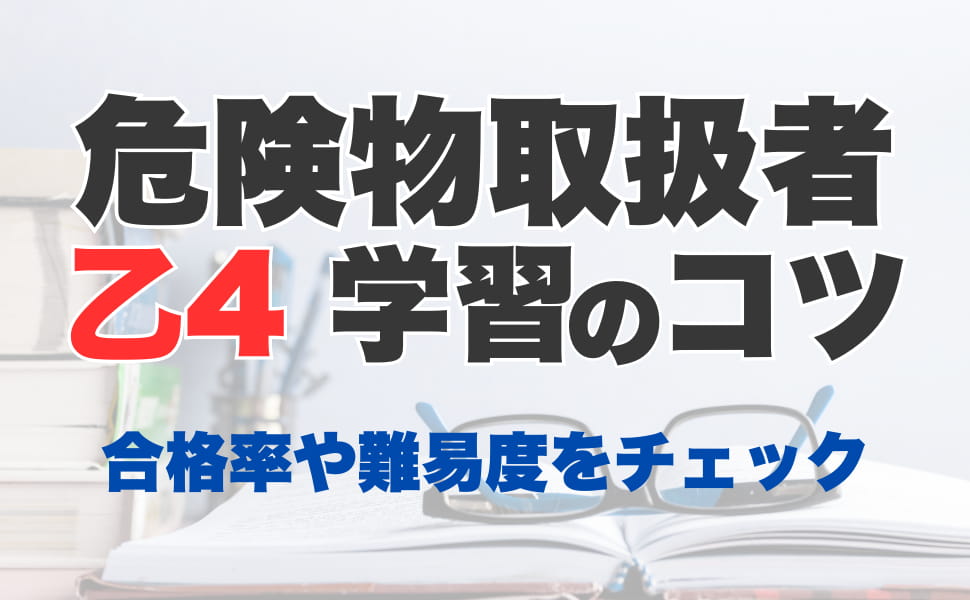 危険物乙4は難しい？合格率と難易度、試験に合格するための学習のコツも！