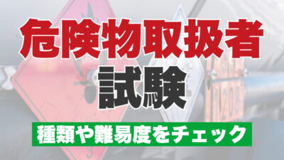 危険物取扱者試験とは？甲・乙・丙種それぞれの合格率や難易度をチェック