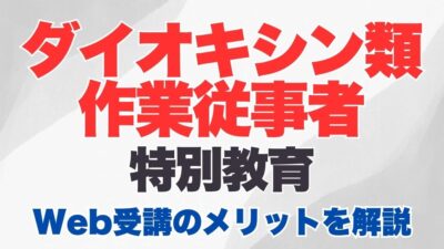 ダイオキシン類作業従事者特別教育のオンライン受講とは？受講内容やWeb受講のメリットを解説