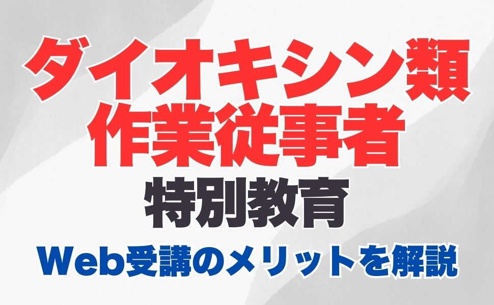 ダイオキシン類作業従事者特別教育のオンライン受講とは？受講内容やWeb受講のメリットを解説