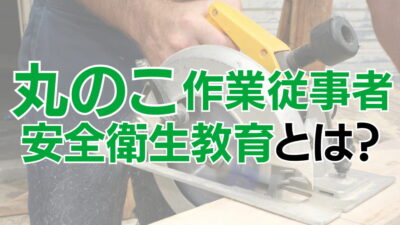 丸のこ等取扱作業従事者安全衛生教育とは？教育の概要から受講方法まで全解説