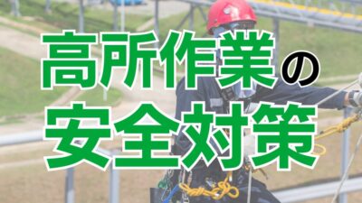 高所作業は重大な労働災害が発生しやすい危険な作業！確実な安全対策を取ろう