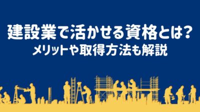 建設業で活かせる資格とは？メリットや取得方法も解説