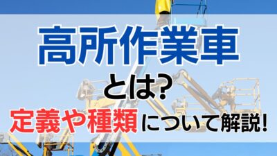 高所作業車とは？定義や種類について解説！操縦に必要な資格の取得方法も紹介