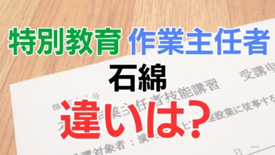 石綿特別教育と作業主任者の違いとは？カリキュラムや受講方法について解説