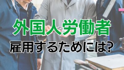 建設業で外国人労働者を雇用するためには？方法や注意点に関して解説