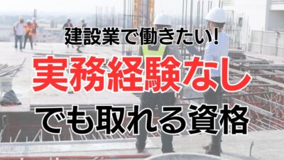 建設業界で働きたい！実務経験なしでも取れる資格をご紹介