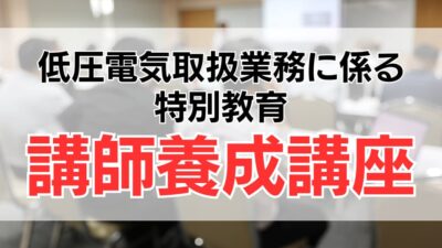 低圧電気取扱業務特別教育の講師になるには？