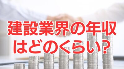 建設業の年収はどのくらい？年齢別・職種別で解説