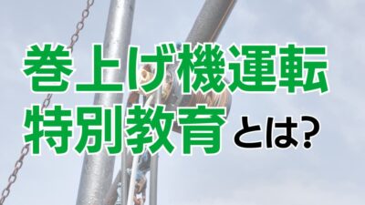 巻上げ機(ウインチ)運転特別教育とは？講習内容や受講手続きなどを解説