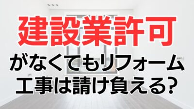 建設業許可がなくてもリフォーム工事は請け負える？許可が必要なケースも解説