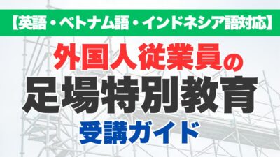 【英語・ベトナム語・インドネシア語字幕対応】外国人労働者が足場特別教育を受講する方法は？