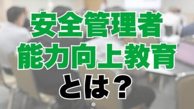 安全管理者能力向上教育とは？受講対象者や学習内容、衛生管理者との違いも解説