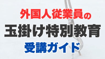 外国人労働者の方に玉掛け特別教育を受講してもらう最適な方法は？