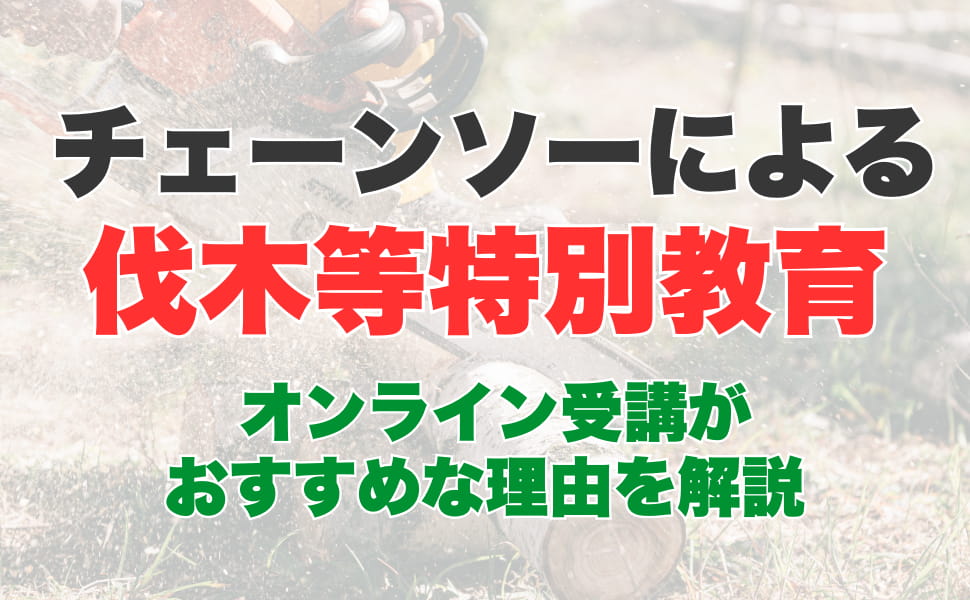 チェーンソー特別教育とは？オンライン受講がおすすめの理由を徹底解説