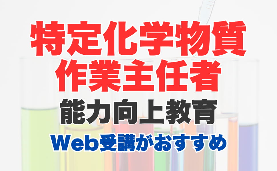 特定化学物質作業主任者能力向上教育はWeb（オンライン）受講がおすすめ！