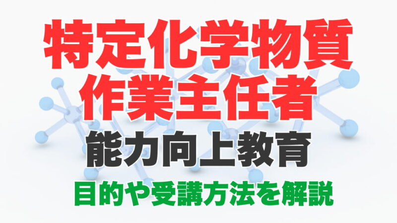 特定化学物質作業主任者とは？能力向上教育を受講する方法について解説