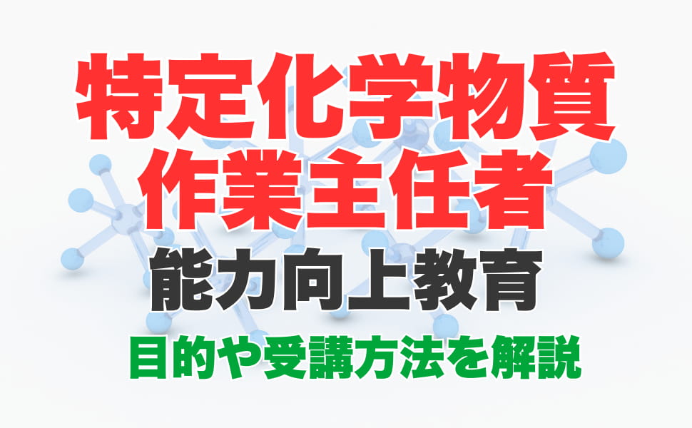 特定化学物質作業主任者とは？能力向上教育を受講する方法について解説