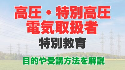 高圧・特別高圧電気取扱者特別教育とは？受講内容や受講方法を解説