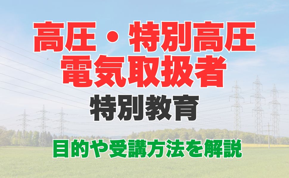 高圧・特別高圧電気取扱者特別教育とは？受講内容や受講方法を解説