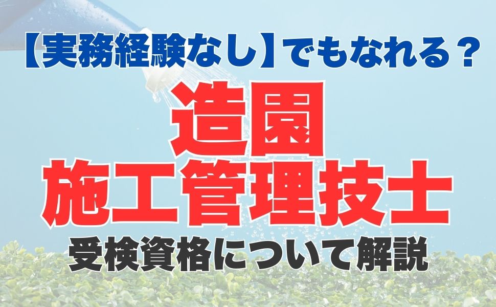 実務経験なしでもなれる？造園施工管理技士の受検資格をやさしく解説