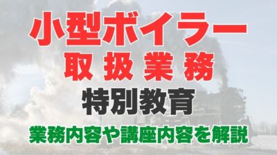 小型ボイラー取扱業務特別教育とは？業務内容から受講方法、講習内容についても解説