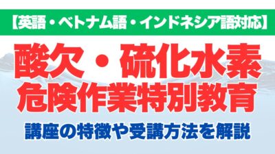 【英語・ベトナム語・インドネシア語対応】酸素欠乏・硫化水素危険取扱作業特別教育の特徴や受講方法などを解説