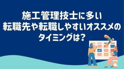 施工管理技士に多い転職先や転職しやすいオススメのタイミングは？