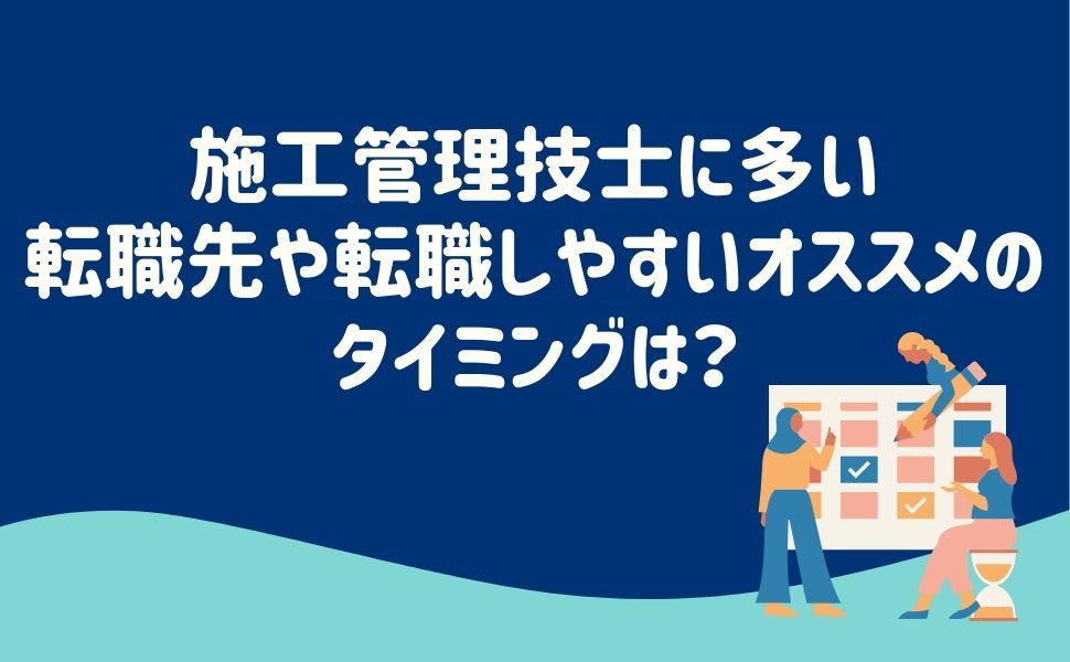 施工管理技士に多い転職先や転職しやすいオススメのタイミングは？