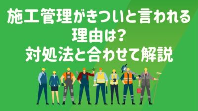 施工管理がきついと言われる理由は？対処法と合わせて解説