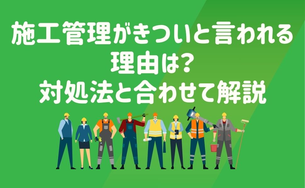 施工管理がきついと言われる理由は？対処法と合わせて解説