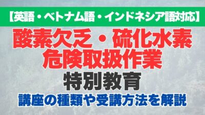 【英語・ベトナム語・インドネシア語対応】酸素欠乏・硫化水素危険取扱作業特別教育の特徴や受講方法などを解説