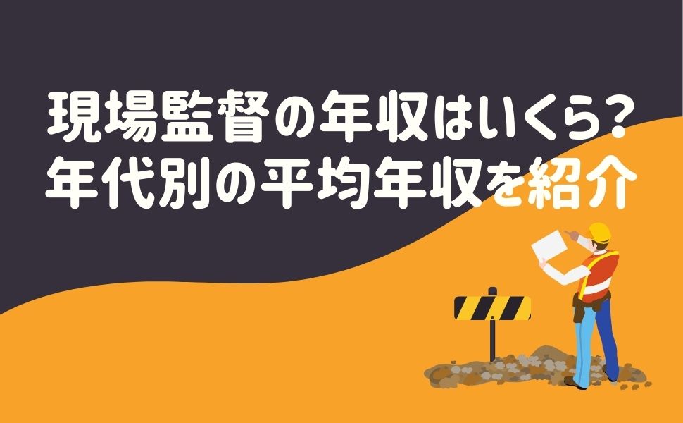 現場監督の年収はいくら？年代別の平均年収を紹介