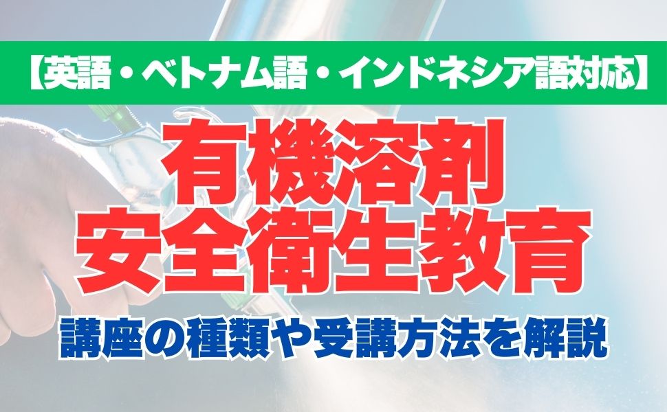 【英語・ベトナム語対応】有機溶剤安全衛生教育の特徴や受講方法などを解説