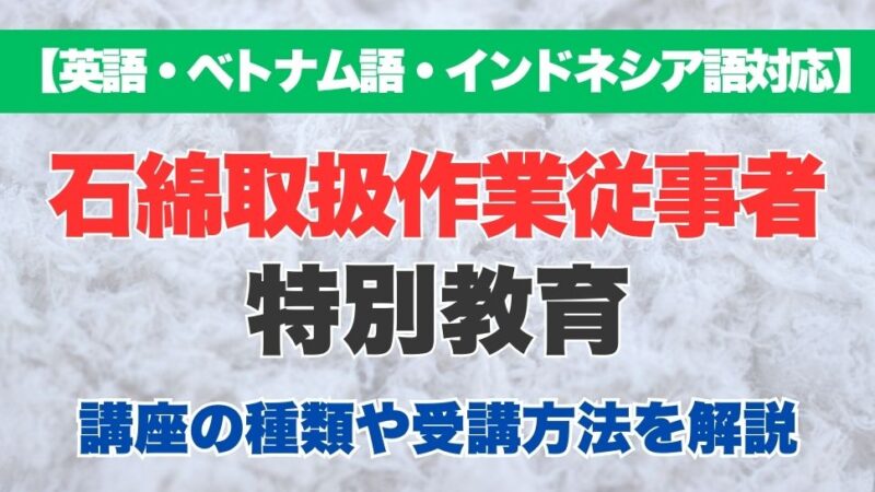 【英語・ベトナム語・インドネシア語対応】外国人労働者向け 石綿取扱作業従事者特別教育の特徴や受講方法などを解説