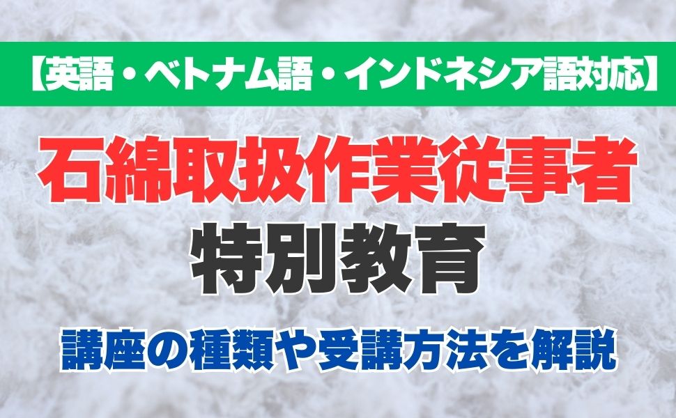 【英語・ベトナム語・インドネシア語対応】外国人労働者向け 石綿取扱作業従事者特別教育の特徴や受講方法などを解説