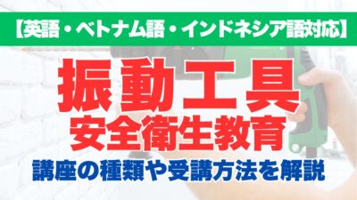 【英語・ベトナム語・インドネシア語対応】振動工具安全衛生教育の特徴や受講方法などを解説