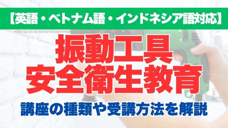 【英語・ベトナム語対応】振動工具安全衛生教育の特徴や受講方法などを解説