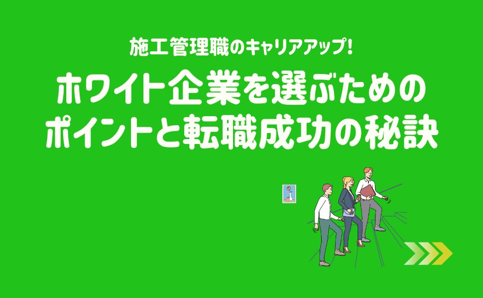 施工管理職のキャリアアップ！ホワイト企業を選ぶためのポイントと転職成功の秘訣